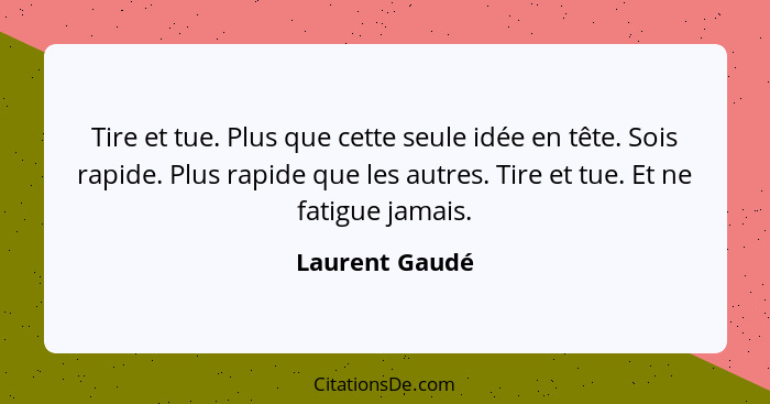 Tire et tue. Plus que cette seule idée en tête. Sois rapide. Plus rapide que les autres. Tire et tue. Et ne fatigue jamais.... - Laurent Gaudé