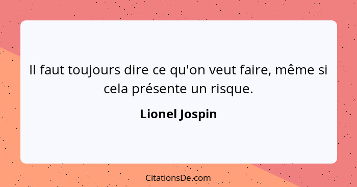 Il faut toujours dire ce qu'on veut faire, même si cela présente un risque.... - Lionel Jospin