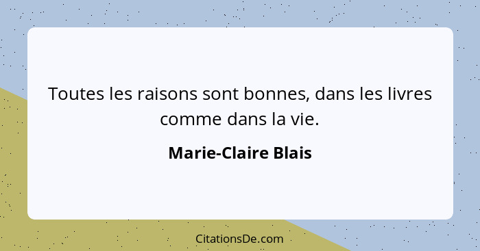 Toutes les raisons sont bonnes, dans les livres comme dans la vie.... - Marie-Claire Blais