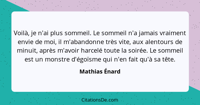 Voilà, je n'ai plus sommeil. Le sommeil n'a jamais vraiment envie de moi, il m'abandonne très vite, aux alentours de minuit, après m'a... - Mathias Énard