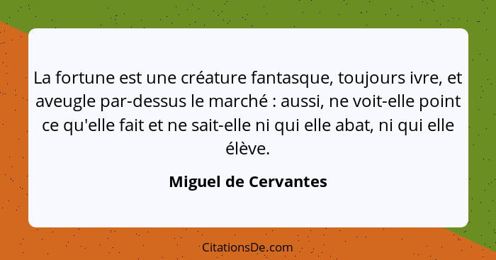 La fortune est une créature fantasque, toujours ivre, et aveugle par-dessus le marché : aussi, ne voit-elle point ce qu'ell... - Miguel de Cervantes