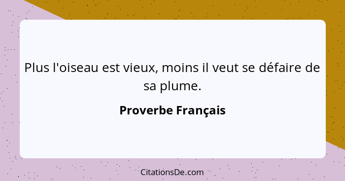 Plus l'oiseau est vieux, moins il veut se défaire de sa plume.... - Proverbe Français