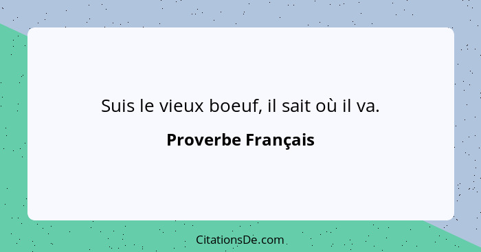 Suis le vieux boeuf, il sait où il va.... - Proverbe Français