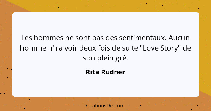 Les hommes ne sont pas des sentimentaux. Aucun homme n'ira voir deux fois de suite "Love Story" de son plein gré.... - Rita Rudner