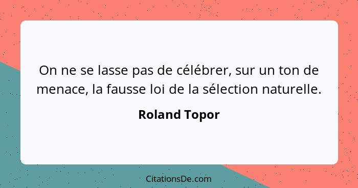 On ne se lasse pas de célébrer, sur un ton de menace, la fausse loi de la sélection naturelle.... - Roland Topor