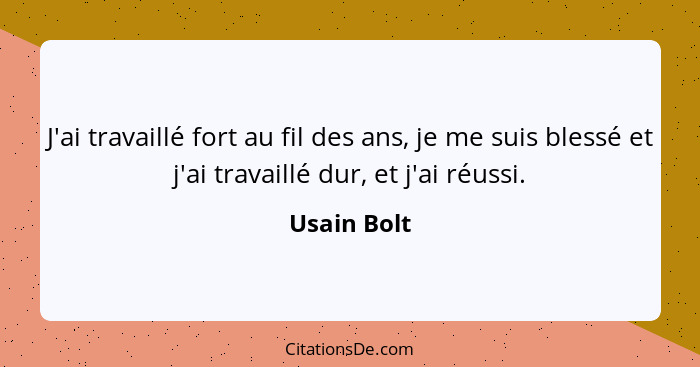 J'ai travaillé fort au fil des ans, je me suis blessé et j'ai travaillé dur, et j'ai réussi.... - Usain Bolt