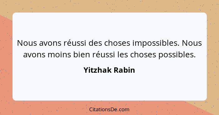 Nous avons réussi des choses impossibles. Nous avons moins bien réussi les choses possibles.... - Yitzhak Rabin