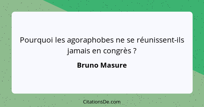 Pourquoi les agoraphobes ne se réunissent-ils jamais en congrès ?... - Bruno Masure