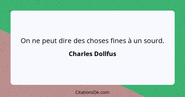 On ne peut dire des choses fines à un sourd.... - Charles Dollfus