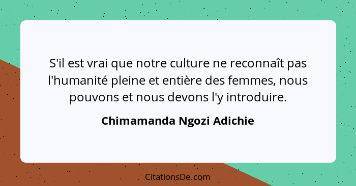 S'il est vrai que notre culture ne reconnaît pas l'humanité pleine et entière des femmes, nous pouvons et nous devons l'y i... - Chimamanda Ngozi Adichie