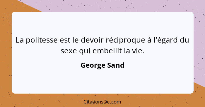 La politesse est le devoir réciproque à l'égard du sexe qui embellit la vie.... - George Sand