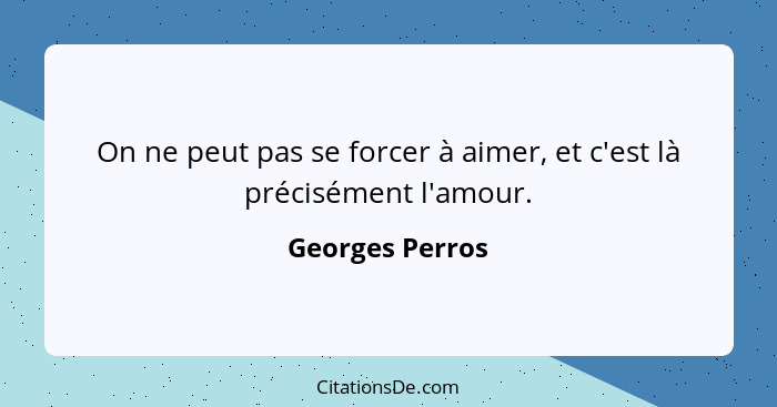 On ne peut pas se forcer à aimer, et c'est là précisément l'amour.... - Georges Perros