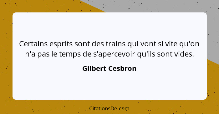 Certains esprits sont des trains qui vont si vite qu'on n'a pas le temps de s'apercevoir qu'ils sont vides.... - Gilbert Cesbron