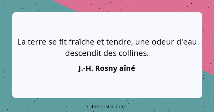 La terre se fit fraîche et tendre, une odeur d'eau descendit des collines.... - J.-H. Rosny aîné