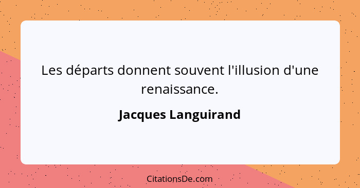 Les départs donnent souvent l'illusion d'une renaissance.... - Jacques Languirand