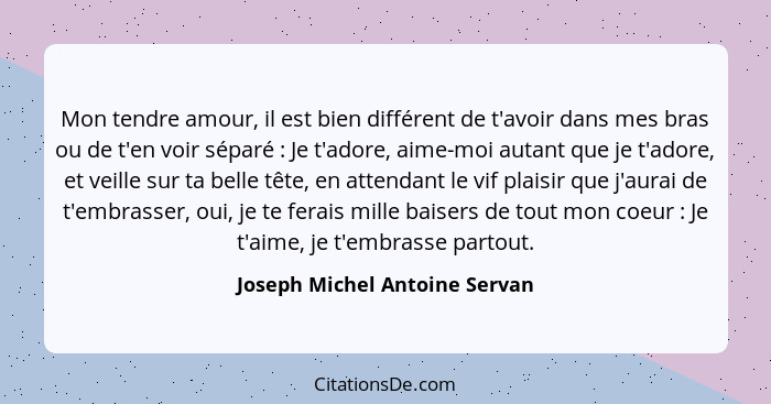 Mon tendre amour, il est bien différent de t'avoir dans mes bras ou de t'en voir séparé : Je t'adore, aime-moi aut... - Joseph Michel Antoine Servan