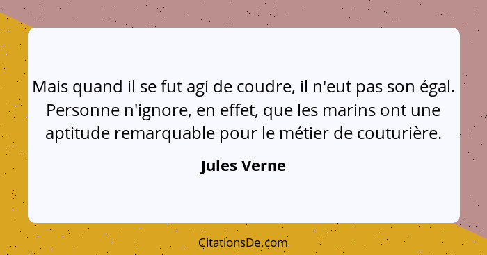 Mais quand il se fut agi de coudre, il n'eut pas son égal. Personne n'ignore, en effet, que les marins ont une aptitude remarquable pour... - Jules Verne