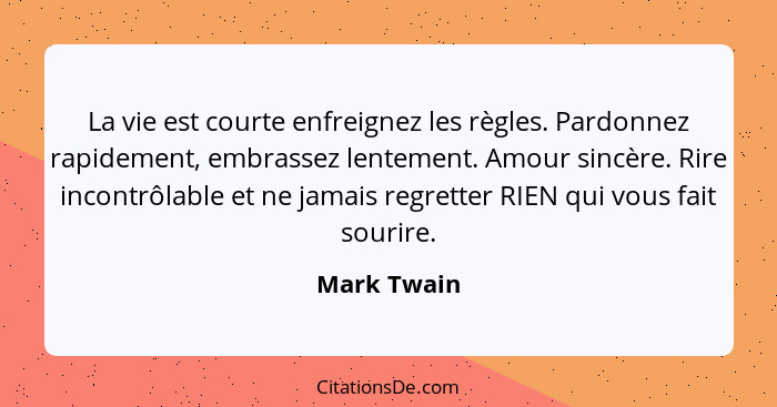 La vie est courte enfreignez les règles. Pardonnez rapidement, embrassez lentement. Amour sincère. Rire incontrôlable et ne jamais regret... - Mark Twain