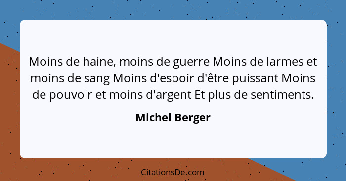 Moins de haine, moins de guerre Moins de larmes et moins de sang Moins d'espoir d'être puissant Moins de pouvoir et moins d'argent Et... - Michel Berger