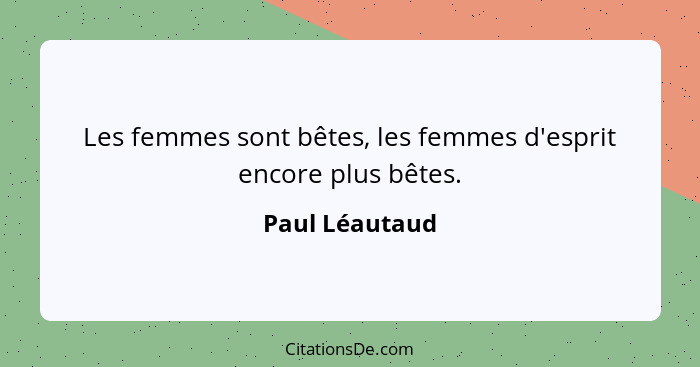 Les femmes sont bêtes, les femmes d'esprit encore plus bêtes.... - Paul Léautaud