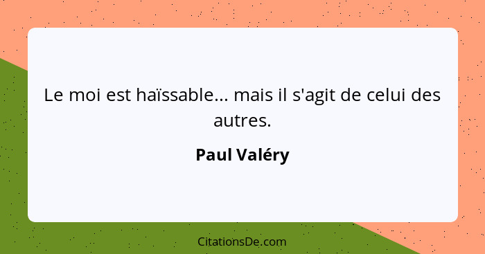 Le moi est haïssable... mais il s'agit de celui des autres.... - Paul Valéry