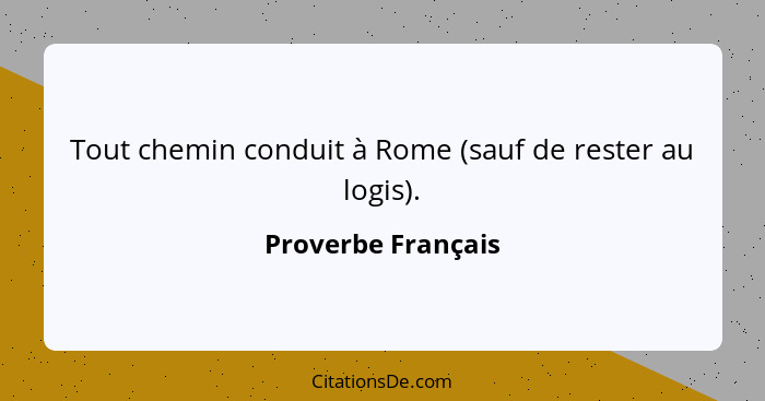 Tout chemin conduit à Rome (sauf de rester au logis).... - Proverbe Français