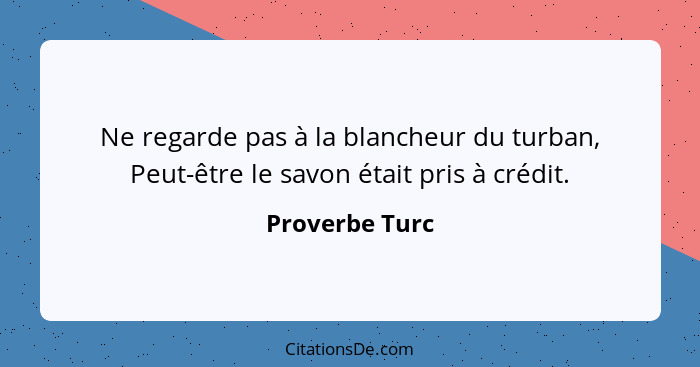 Ne regarde pas à la blancheur du turban, Peut-être le savon était pris à crédit.... - Proverbe Turc