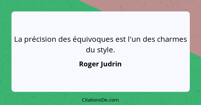 La précision des équivoques est l'un des charmes du style.... - Roger Judrin