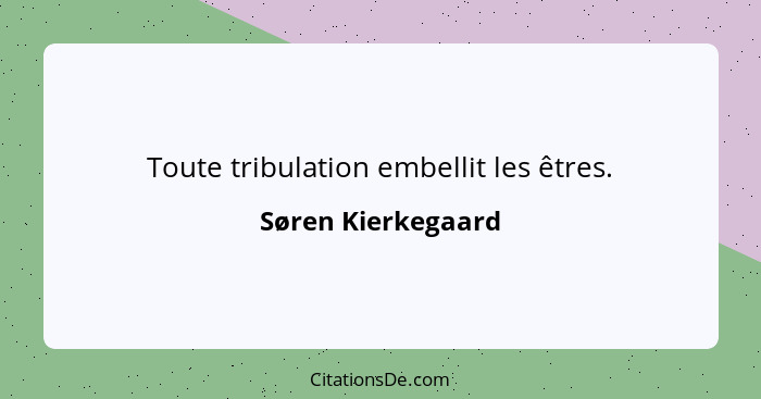 Toute tribulation embellit les êtres.... - Søren Kierkegaard