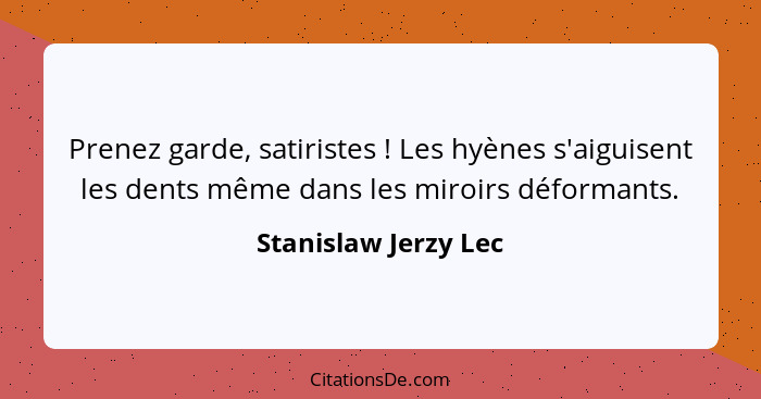 Prenez garde, satiristes ! Les hyènes s'aiguisent les dents même dans les miroirs déformants.... - Stanislaw Jerzy Lec