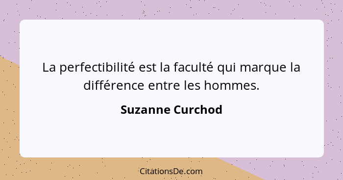 La perfectibilité est la faculté qui marque la différence entre les hommes.... - Suzanne Curchod