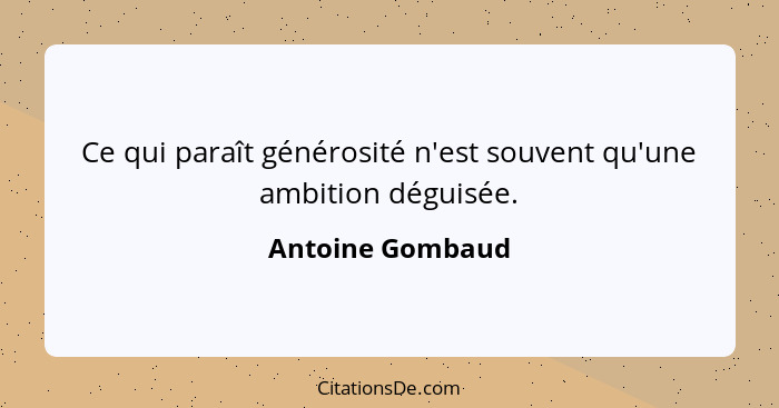 Ce qui paraît générosité n'est souvent qu'une ambition déguisée.... - Antoine Gombaud