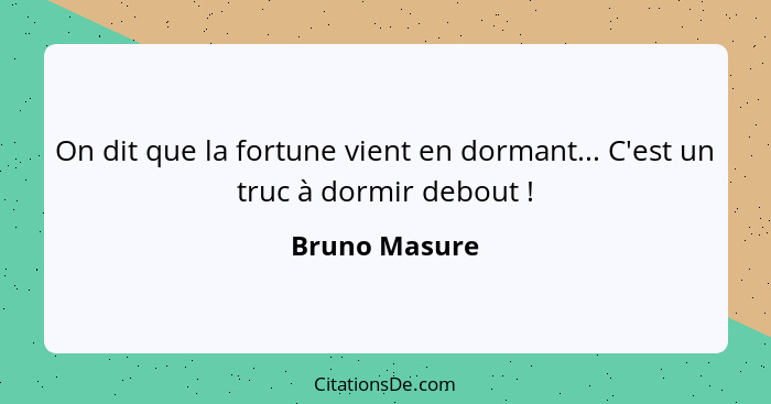 On dit que la fortune vient en dormant... C'est un truc à dormir debout !... - Bruno Masure