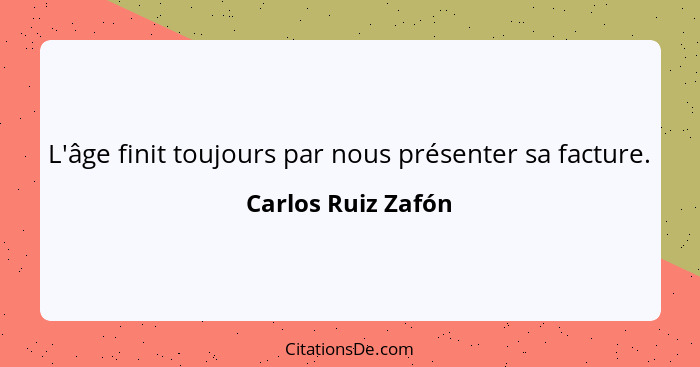 L'âge finit toujours par nous présenter sa facture.... - Carlos Ruiz Zafón