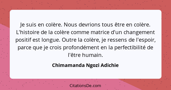 Je suis en colère. Nous devrions tous être en colère. L'histoire de la colère comme matrice d'un changement positif est lon... - Chimamanda Ngozi Adichie