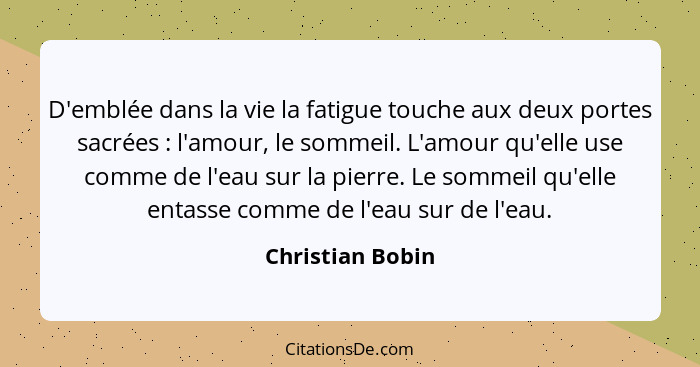 D'emblée dans la vie la fatigue touche aux deux portes sacrées : l'amour, le sommeil. L'amour qu'elle use comme de l'eau sur la... - Christian Bobin