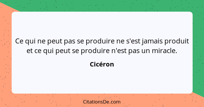 Ce qui ne peut pas se produire ne s'est jamais produit et ce qui peut se produire n'est pas un miracle.... - Cicéron