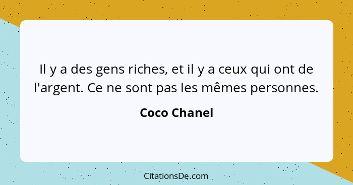 Il y a des gens riches, et il y a ceux qui ont de l'argent. Ce ne sont pas les mêmes personnes.... - Coco Chanel