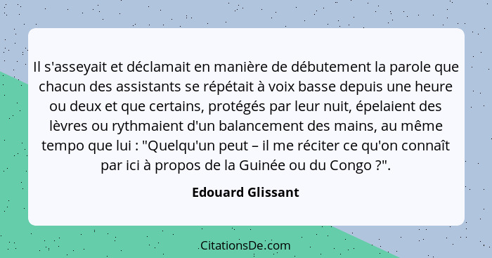 Il s'asseyait et déclamait en manière de débutement la parole que chacun des assistants se répétait à voix basse depuis une heure o... - Edouard Glissant