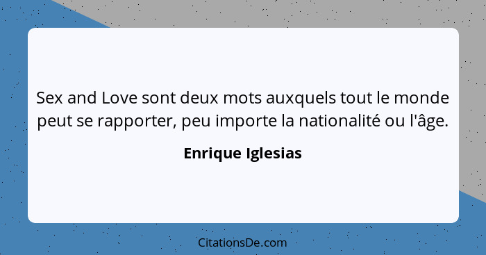 Sex and Love sont deux mots auxquels tout le monde peut se rapporter, peu importe la nationalité ou l'âge.... - Enrique Iglesias