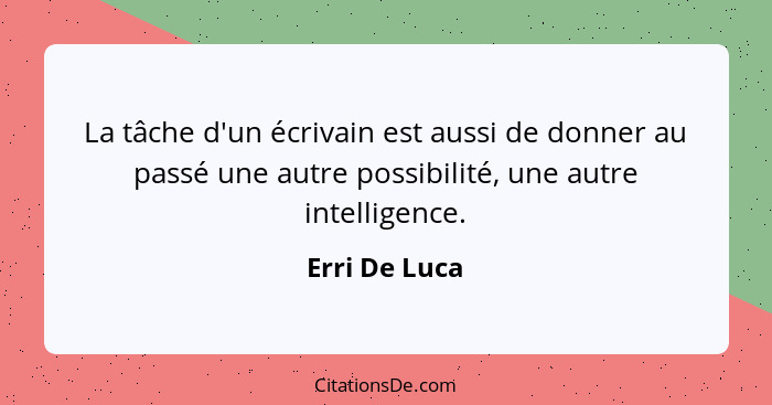 La tâche d'un écrivain est aussi de donner au passé une autre possibilité, une autre intelligence.... - Erri De Luca