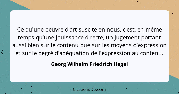 Ce qu'une oeuvre d'art suscite en nous, c'est, en même temps qu'une jouissance directe, un jugement portant aussi bien... - Georg Wilhelm Friedrich Hegel