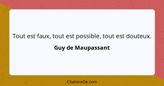 Tout est faux, tout est possible, tout est douteux.... - Guy de Maupassant