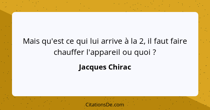 Mais qu'est ce qui lui arrive à la 2, il faut faire chauffer l'appareil ou quoi ?... - Jacques Chirac