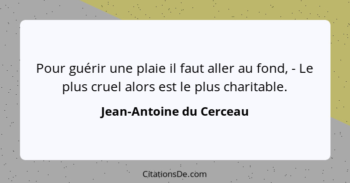 Pour guérir une plaie il faut aller au fond, - Le plus cruel alors est le plus charitable.... - Jean-Antoine du Cerceau