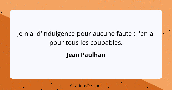 Je n'ai d'indulgence pour aucune faute ; j'en ai pour tous les coupables.... - Jean Paulhan