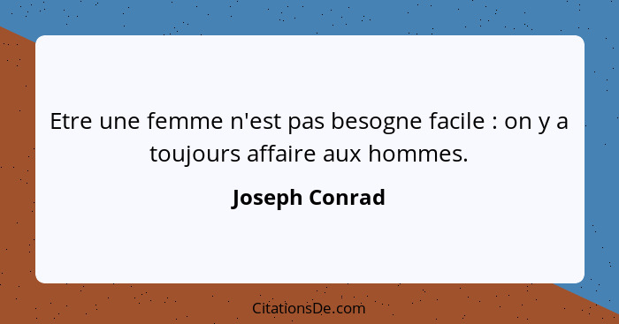 Etre une femme n'est pas besogne facile : on y a toujours affaire aux hommes.... - Joseph Conrad