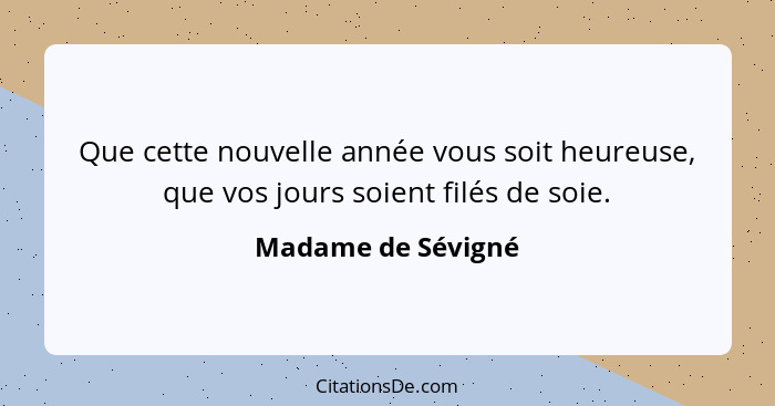 Que cette nouvelle année vous soit heureuse, que vos jours soient filés de soie.... - Madame de Sévigné