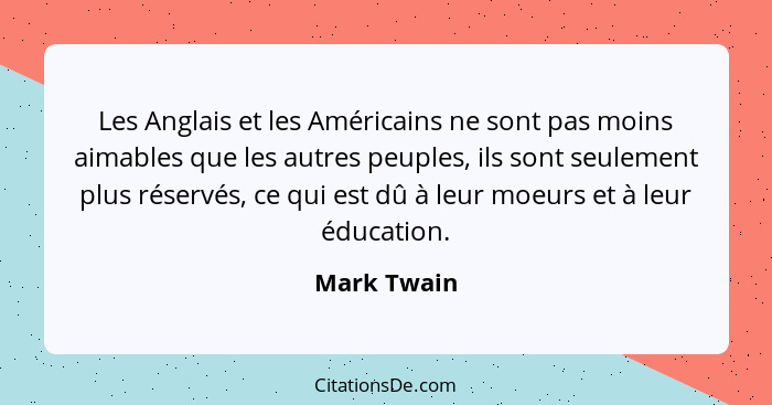 Les Anglais et les Américains ne sont pas moins aimables que les autres peuples, ils sont seulement plus réservés, ce qui est dû à leur m... - Mark Twain