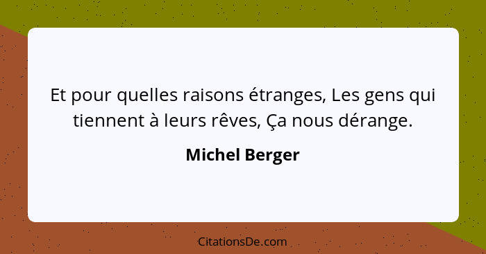 Et pour quelles raisons étranges, Les gens qui tiennent à leurs rêves, Ça nous dérange.... - Michel Berger